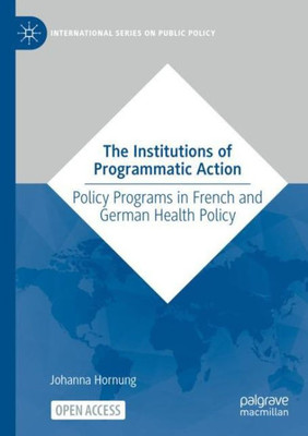 The Institutions of Programmatic Action: Policy Programs in French and German Health Policy (International Series on Public Policy) - 9783031057762