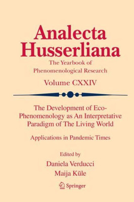 The Development of Eco-Phenomenology as An Interpretative Paradigm of The Living World: Applications in Pandemic Times (Analecta Husserliana, 124)
