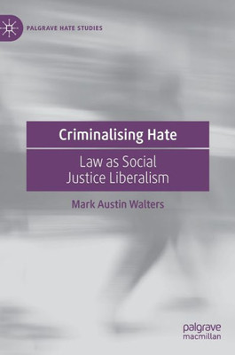 Criminalising Hate: Law as Social Justice Liberalism (Palgrave Hate Studies)