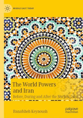 The World Powers and Iran: Before, During and After the Nuclear Deal (Middle East Today)