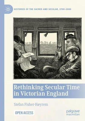 Rethinking Secular Time in Victorian England (Histories of the Sacred and Secular, 1700-2000)