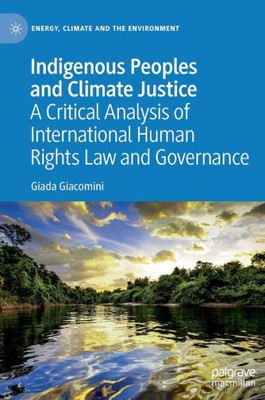Indigenous Peoples and Climate Justice: A Critical Analysis of International Human Rights Law and Governance (Energy, Climate and the Environment)