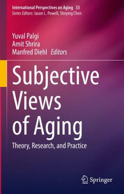 Subjective Views of Aging: Theory, Research, and Practice (International Perspectives on Aging, 33)