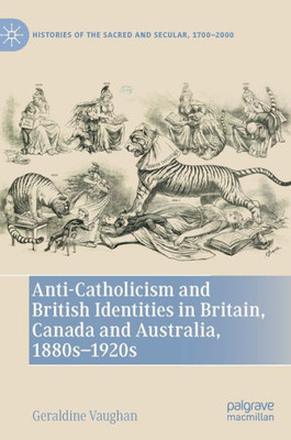 Anti-Catholicism and British Identities in Britain, Canada and Australia, 1880s-1920s (Histories of the Sacred and Secular, 17002000)