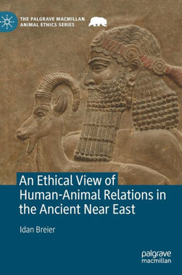 An Ethical View of Human-Animal Relations in the Ancient Near East (The Palgrave Macmillan Animal Ethics Series)
