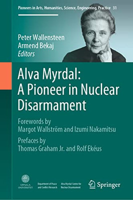 Alva Myrdal: A Pioneer in Nuclear Disarmament: Forewords by Margot Wallström and Izumi Nakamitsu & Prefaces by Thomas Graham Jr. and Rolf Ekéus ... Science, Engineering, Practice, 31)