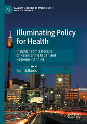 Illuminating Policy for Health: Insights From a Decade of Researching Urban and Regional Planning (Palgrave Studies in Public Health Policy Research)