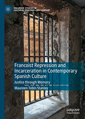 Francoist Repression and Incarceration in Contemporary Spanish Culture: Justice through Memory (Palgrave Studies in Cultural Heritage and Conflict)