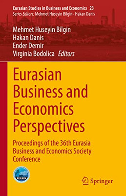 Eurasian Business and Economics Perspectives: Proceedings of the 36th Eurasia Business and Economics Society Conference (Eurasian Studies in Business and Economics, 23)