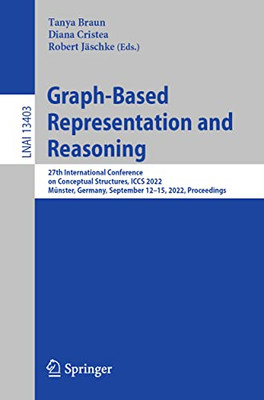 Graph-Based Representation and Reasoning: 27th International Conference on Conceptual Structures, ICCS 2022, Münster, Germany, September 1215, 2022, ... (Lecture Notes in Computer Science, 13403)