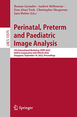 Perinatal, Preterm and Paediatric Image Analysis: 7th International Workshop, PIPPI 2022, Held in Conjunction with MICCAI 2022, Singapore, September ... (Lecture Notes in Computer Science, 13575)