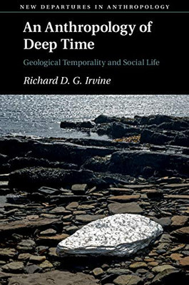 An Anthropology of Deep Time: Geological Temporality and Social Life (New Departures in Anthropology) - 9781108792226