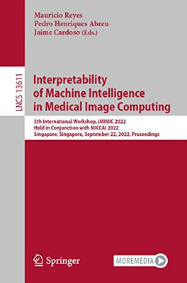 Interpretability of Machine Intelligence in Medical Image Computing: 5th International Workshop, iMIMIC 2022, Held in Conjunction with MICCAI 2022, ... (Lecture Notes in Computer Science, 13611)