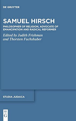 Samuel Hirsch: Religionsphilosoph, Emanzipationsverfechter und radikaler Reformer der jüdischen Moderne (Studia Judaica)