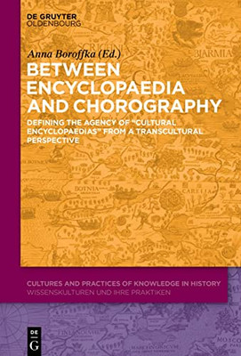 Between Encyclopedia and Chorography: Defining the Agency of "Cultural Encyclopedias" from a Transcultural Perspective (Cultures and Practice of ... / Wissenskulturen und ihre Praktiken, 12)
