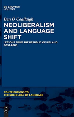Neoliberalism and Language Shift: Lessons from the Republic of Ireland Post-2008 (Contributions to the Sociology of Language [Csl])