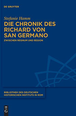 Die Chronik des Richard von San Germano: Zwischen Regnum und Region (Bibliothek Des Deutschen Historischen Instituts in ROM) (German Edition)