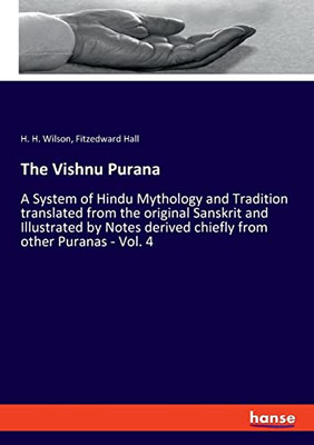 The Vishnu Purana: A System of Hindu Mythology and Tradition translated from the original Sanskrit and Illustrated by Notes derived chiefly from other Puranas - Vol. 4