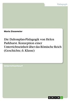 Die Daltonplan-Pädagogik von Helen Parkhurst. Konzeption einer Unterrichtseinheit über das Römische Reich (Geschichte, 6. Klasse) (German Edition)