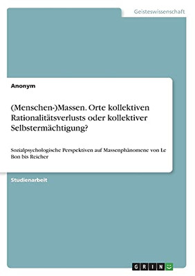 (Menschen-)Massen. Orte kollektiven Rationalitätsverlusts oder kollektiver Selbstermächtigung?: Sozialpsychologische Perspektiven auf Massenphänomene von Le Bon bis Reicher (German Edition)