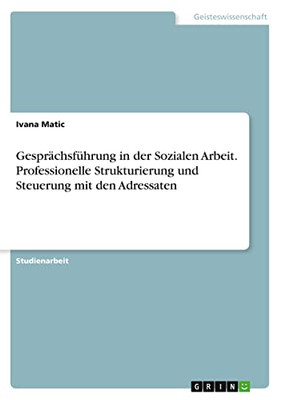 Gesprächsführung in der Sozialen Arbeit. Professionelle Strukturierung und Steuerung mit den Adressaten (German Edition)