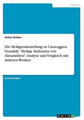 Die Heiligendarstellung in Caravaggios Gemälde Heilige Katharina von Alexandrien. Analyse und Vergleich mit anderen Werken (German Edition)
