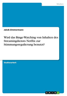 Wird das Binge-Watching von Inhalten des Streamingdiensts Netflix zur Stimmungsregulierung benutzt? (German Edition)