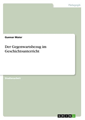 Der Gegenwartsbezug im Geschichtsunterricht (German Edition)