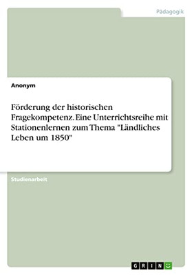 Förderung der historischen Fragekompetenz. Eine Unterrichtsreihe mit Stationenlernen zum Thema Ländliches Leben um 1850 (German Edition)