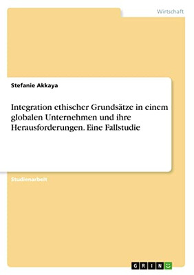 Integration ethischer Grundsätze in einem globalen Unternehmen und ihre Herausforderungen. Eine Fallstudie (German Edition)