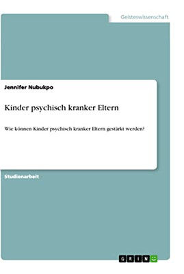 Kinder psychisch kranker Eltern: Wie können Kinder psychisch kranker Eltern gestärkt werden? (German Edition)