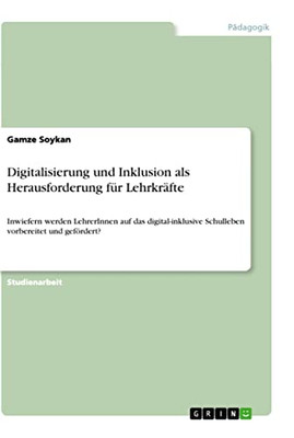 Digitalisierung und Inklusion als Herausforderung für Lehrkräfte: Inwiefern werden LehrerInnen auf das digital-inklusive Schulleben vorbereitet und gefördert? (German Edition)