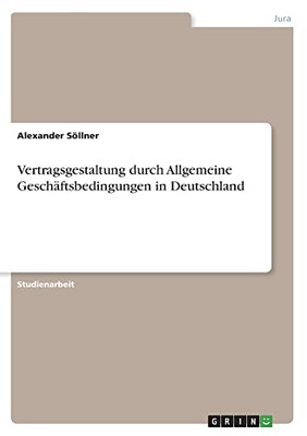 Vertragsgestaltung durch Allgemeine Geschäftsbedingungen in Deutschland (German Edition)
