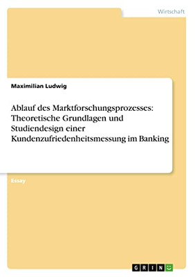 Ablauf des Marktforschungsprozesses: Theoretische Grundlagen und Studiendesign einer Kundenzufriedenheitsmessung im Banking (German Edition)