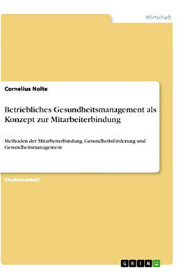 Betriebliches Gesundheitsmanagement als Konzept zur Mitarbeiterbindung: Methoden der Mitarbeiterbindung, Gesundheitsförderung und Gesundheitsmanagement (German Edition)