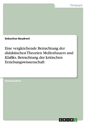 Eine vergleichende Betrachtung der didaktischen Theorien Mollenhauers und Klafiks. Betrachtung der kritischen Erziehungswissenschaft (German Edition)