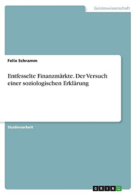 Entfesselte Finanzmärkte. Der Versuch einer soziologischen Erklärung (German Edition)