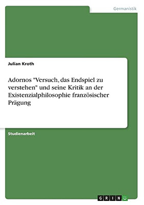 Adornos Versuch, das Endspiel zu verstehen und seine Kritik an der Existenzialphilosophie französischer Prägung (German Edition)