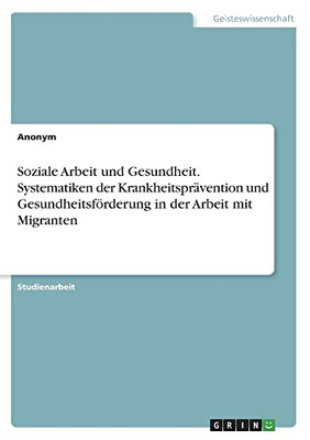 Soziale Arbeit und Gesundheit. Systematiken der Krankheitsprävention und Gesundheitsförderung in der Arbeit mit Migranten (German Edition)