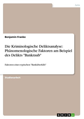 Die Kriminologische Deliktsanalyse: Phänomenologische Faktoren am Beispiel des Delikts Bankraub: Faktoren eines typischen Banküberfalls (German Edition)