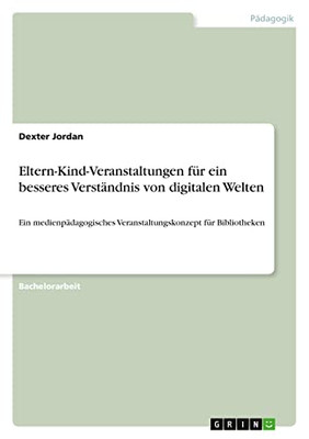 Eltern-Kind-Veranstaltungen für ein besseres Verständnis von digitalen Welten: Ein medienpädagogisches Veranstaltungskonzept für Bibliotheken (German Edition)