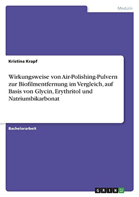 Wirkungsweise von Air-Polishing-Pulvern zur Biofilmentfernung im Vergleich, auf Basis von Glycin, Erythritol und Natriumbikarbonat (German Edition)