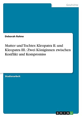 Mutter und Tochter. Kleopatra II. und Kleopatra III.: Zwei Königinnen zwischen Konflikt und Kompromiss (German Edition)