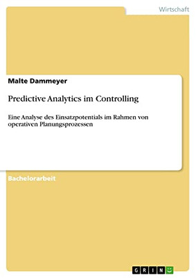 Predictive Analytics im Controlling: Eine Analyse des Einsatzpotentials im Rahmen von operativen Planungsprozessen (German Edition)