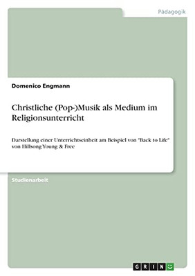 Christliche (Pop-)Musik als Medium im Religionsunterricht: Darstellung einer Unterrichtseinheit am Beispiel von Back to Life von Hillsong Young & Free (German Edition)
