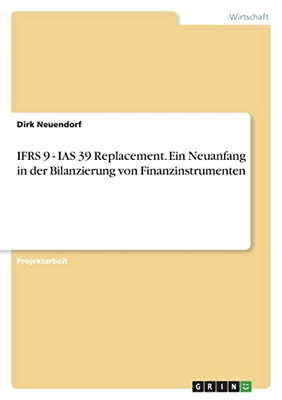 IFRS 9 - IAS 39 Replacement. Ein Neuanfang in der Bilanzierung von Finanzinstrumenten (German Edition)