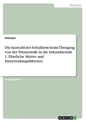 Die Auswahl der Schulform beim Übergang von der Primarstufe in die Sekundarstufe 1. Elterliche Motive und Entscheidungsfaktoren (German Edition)
