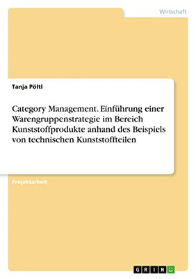 Category Management. Einführung einer Warengruppenstrategie im Bereich Kunststoffprodukte anhand des Beispiels von technischen Kunststoffteilen (German Edition)