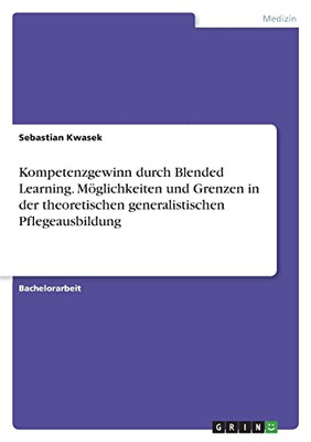 Kompetenzgewinn durch Blended Learning. Möglichkeiten und Grenzen in der theoretischen generalistischen Pflegeausbildung (German Edition)