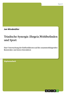 Triadische Synergie. Ehrgeiz, Wohlbefinden und Sport: Eine Untersuchung der Einflussfaktoren auf die zusammenhängenden Konstrukte und deren Interaktion (German Edition)